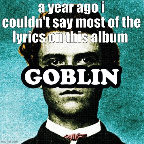 a year ago i couldn't say most of the lyrics on this album | made w/ Imgflip meme maker