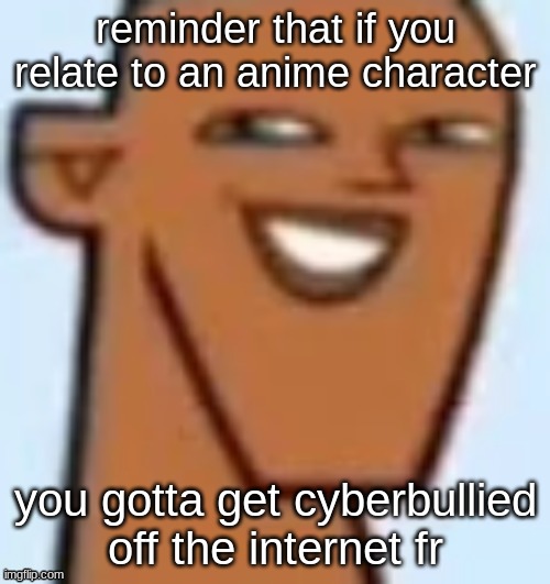 justin | reminder that if you relate to an anime character; you gotta get cyberbullied off the internet fr | image tagged in justin | made w/ Imgflip meme maker