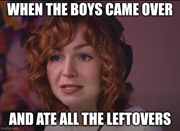The boyz | WHEN THE BOYS CAME OVER; AND ATE ALL THE LEFTOVERS | image tagged in kallmekris confused | made w/ Imgflip meme maker