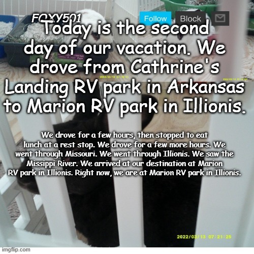 Foxy501 announcement template | Today is the second day of our vacation. We drove from Cathrine's Landing RV park in Arkansas to Marion RV park in Illionis. We drove for a few hours, then stopped to eat lunch at a rest stop. We drove for a few more hours. We went through Missouri. We went through Illionis. We saw the Missippi River. We arrived at our destination at Marion RV park in Illionis. Right now, we are at Marion RV park in Illionis. | image tagged in foxy501 announcement template | made w/ Imgflip meme maker