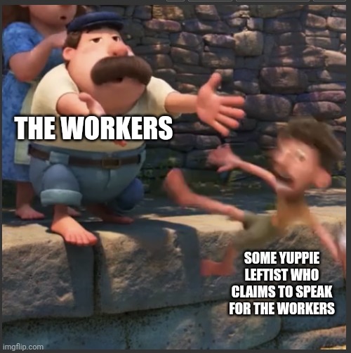 Contrary to Popular Belief, the Workers are more than Capable of Speaking for Themselves | THE WORKERS; SOME YUPPIE LEFTIST WHO CLAIMS TO SPEAK FOR THE WORKERS | image tagged in yeetus deletus | made w/ Imgflip meme maker