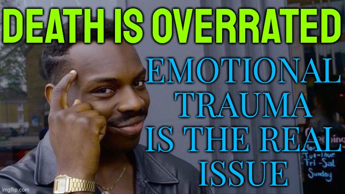 Emotional Trauma Is The Real Issue | DEATH IS OVERRATED; EMOTIONAL
TRAUMA
IS THE REAL
ISSUE | image tagged in memes,roll safe think about it,trauma,death,life sucks,philosophy | made w/ Imgflip meme maker