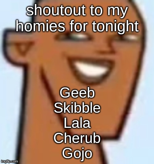 justin | shoutout to my homies for tonight; Geeb
Skibble
Lala
Cherub
Gojo | image tagged in justin | made w/ Imgflip meme maker