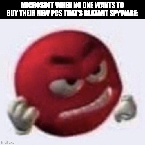 Copilot+PC=Trash | MICROSOFT WHEN NO ONE WANTS TO BUY THEIR NEW PCS THAT'S BLATANT SPYWARE: | image tagged in red m m angry,windows 11,windows,microsoft,copilot,ai | made w/ Imgflip meme maker