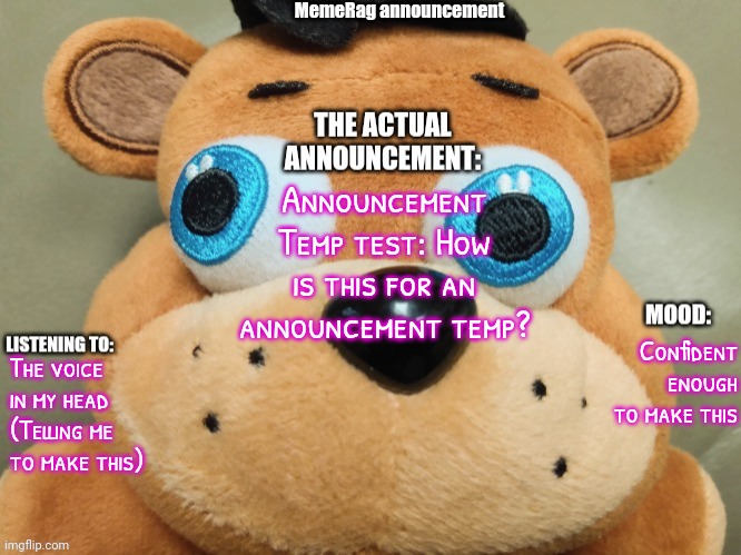 testing testing | Announcement Temp test: How is this for an announcement temp? Confident enough to make this; The voice in my head
(Telling me to make this) | image tagged in memerag freddy plush announcement temp | made w/ Imgflip meme maker