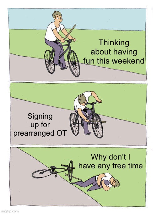 Bike Fall | Thinking about having fun this weekend; Signing up for prearranged OT; Why don’t I have any free time | image tagged in memes,bike fall | made w/ Imgflip meme maker