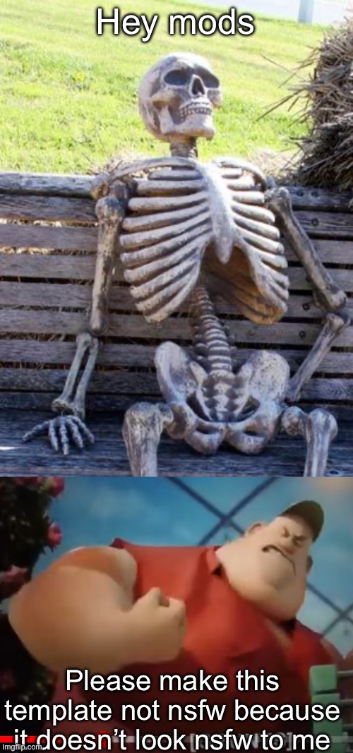Doesn’t look nsfw to me | Hey mods; Please make this template not nsfw because it doesn’t look nsfw to me | image tagged in memes,waiting skeleton,fat guy sausage party | made w/ Imgflip meme maker