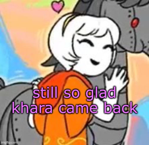 best friend from years ago on here | still so glad khara came back | image tagged in horsie d | made w/ Imgflip meme maker