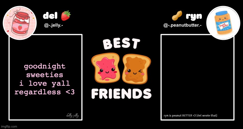 gonna get my life together bc yk my life is downhill if im on this site | goodnight sweeties i love yall regardless <3 | image tagged in del and ryn pb j announcement temp | made w/ Imgflip meme maker