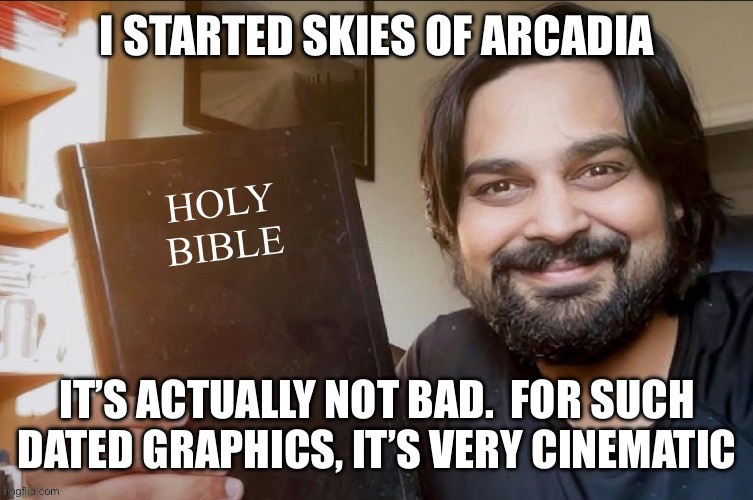 Holy Bible | I STARTED SKIES OF ARCADIA; IT’S ACTUALLY NOT BAD.  FOR SUCH DATED GRAPHICS, IT’S VERY CINEMATIC | image tagged in holy bible | made w/ Imgflip meme maker