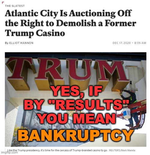 Trump casino demolition | YES, IF BY "RESULTS" YOU MEAN BANKRUPTCY | image tagged in trump casino demolition | made w/ Imgflip meme maker