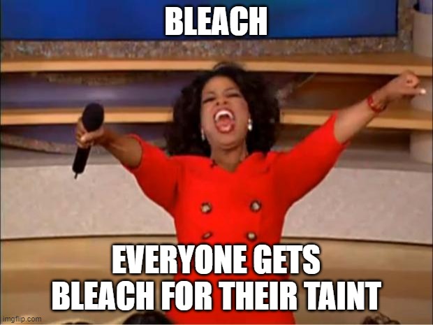 Oprah You Get A | BLEACH; EVERYONE GETS BLEACH FOR THEIR TAINT | image tagged in memes,oprah you get a | made w/ Imgflip meme maker