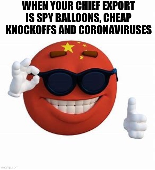 China Picardia ball | WHEN YOUR CHIEF EXPORT IS SPY BALLOONS, CHEAP KNOCKOFFS AND CORONAVIRUSES | image tagged in china picardia ball | made w/ Imgflip meme maker