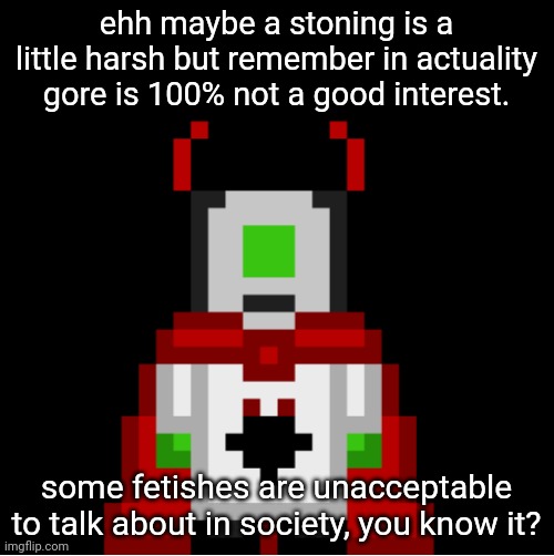 oh boy I hope I don't start a drama | ehh maybe a stoning is a little harsh but remember in actuality gore is 100% not a good interest. some fetishes are unacceptable to talk about in society, you know it? | image tagged in whackolyte but he s a sprite made by cosmo | made w/ Imgflip meme maker