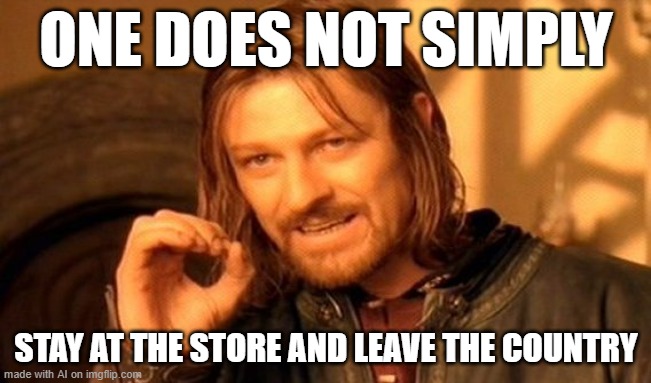 Its not wrong tho | ONE DOES NOT SIMPLY; STAY AT THE STORE AND LEAVE THE COUNTRY | image tagged in memes,one does not simply,ai meme | made w/ Imgflip meme maker