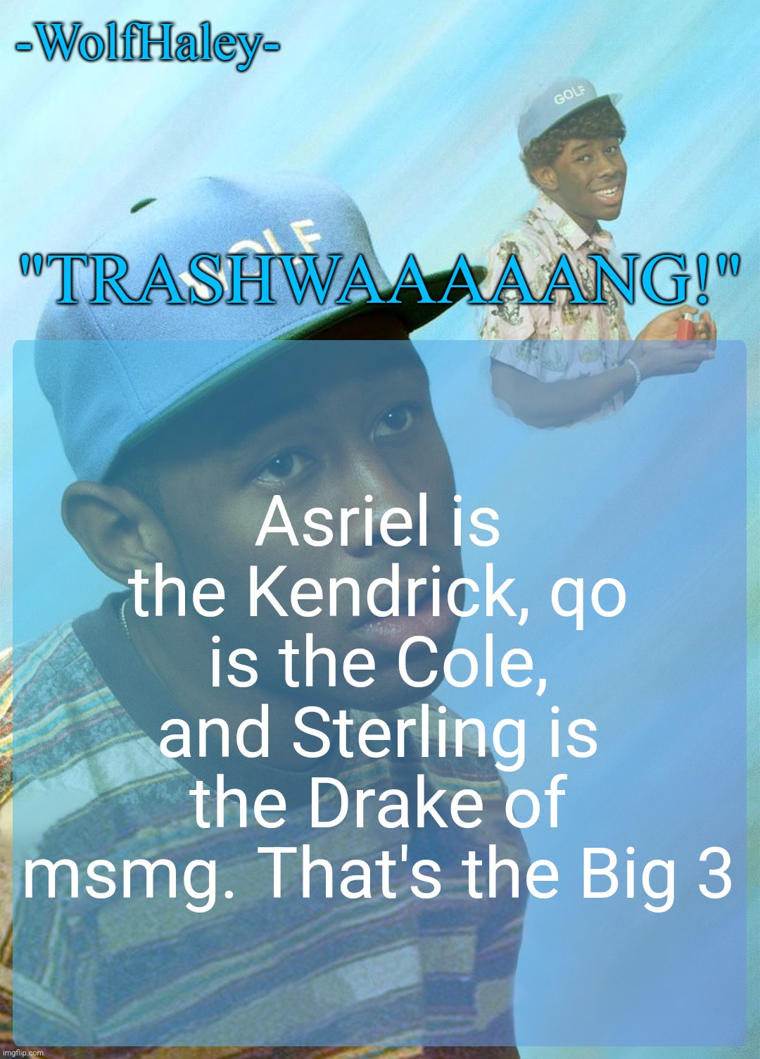 -WolfHaley- Announcement Template | Asriel is the Kendrick, qo is the Cole, and Sterling is the Drake of msmg. That's the Big 3 | image tagged in -wolfhaley- announcement template | made w/ Imgflip meme maker