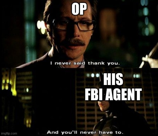 I Never Said Thank you | OP HIS FBI AGENT | image tagged in i never said thank you | made w/ Imgflip meme maker