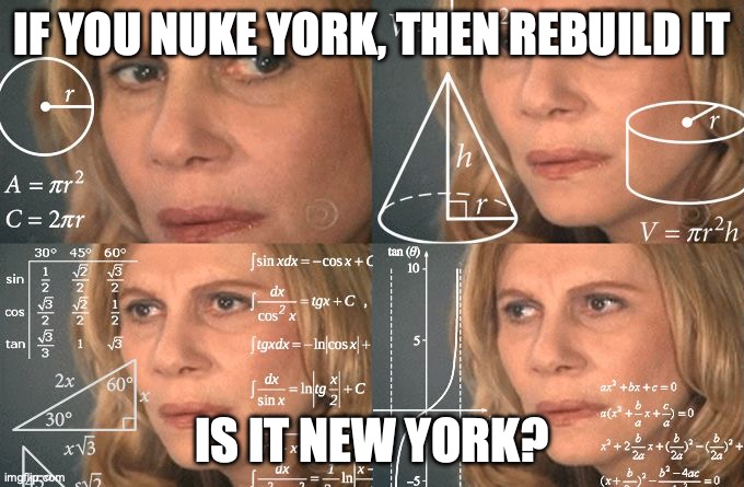 wait a minute | IF YOU NUKE YORK, THEN REBUILD IT; IS IT NEW YORK? | image tagged in calculating meme | made w/ Imgflip meme maker