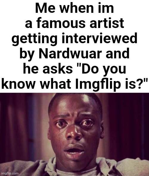 "You're x, we HAVE to know!" | Me when im a famous artist getting interviewed by Nardwuar and he asks "Do you know what Imgflip is?" | image tagged in memes,blank transparent square | made w/ Imgflip meme maker