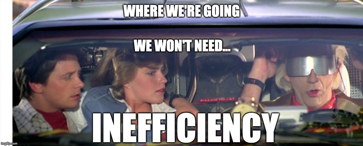 Where we're going we don't need roads... | WHERE WE'RE GOING; WE WON'T NEED... INEFFICIENCY | image tagged in where we're going we don't need roads | made w/ Imgflip meme maker