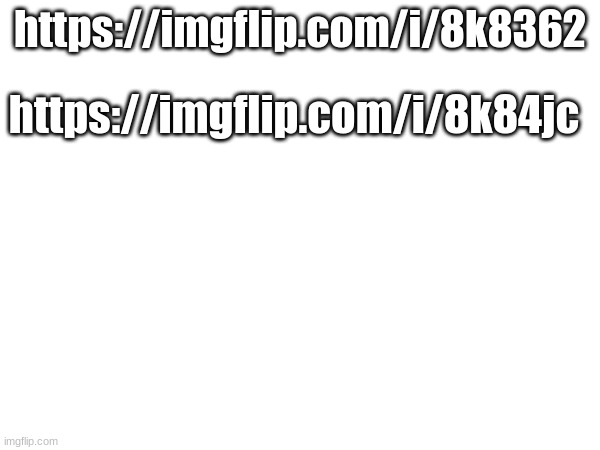 https://imgflip.com/i/8k8362 https://imgflip.com/i/8k84jc | https://imgflip.com/i/8k8362; https://imgflip.com/i/8k84jc | made w/ Imgflip meme maker