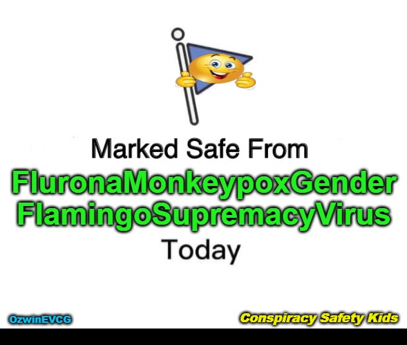 Conspiracy Safety Kids | FluronaMonkeypoxGender
FlamingoSupremacyVirus; Conspiracy Safety Kids; OzwinEVCG | image tagged in memes,marked safe from,media,government,propaganda,clown world | made w/ Imgflip meme maker