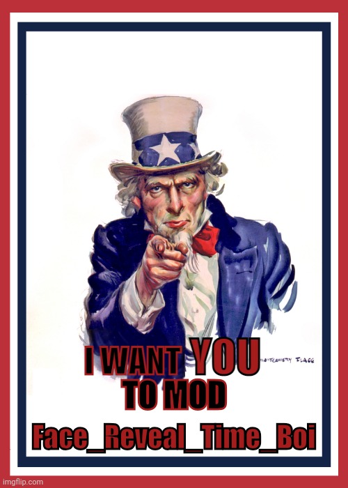 Just apply in comments | TO MOD; Face_Reveal_Time_Boi | image tagged in uncle sam i want you revised | made w/ Imgflip meme maker