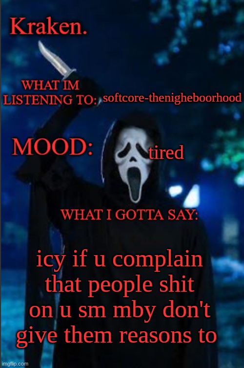 kraken. ghost face temp | softcore-thenigheboorhood; tired; icy if u complain that people shit on u sm mby don't give them reasons to | image tagged in kraken ghost face temp | made w/ Imgflip meme maker