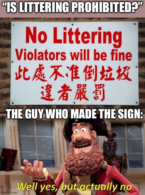 “IS LITTERING PROHIBITED?”; THE GUY WHO MADE THE SIGN: | image tagged in well yes but actually no | made w/ Imgflip meme maker