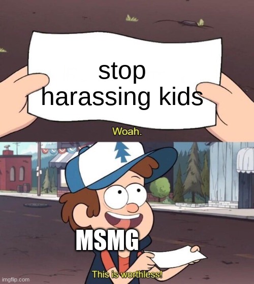 Gravity Falls Meme | stop harassing kids; MSMG | image tagged in gravity falls meme | made w/ Imgflip meme maker