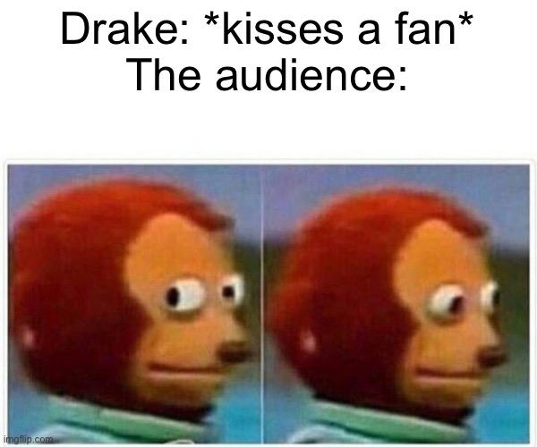 if ykyk | Drake: *kisses a fan*
The audience: | image tagged in memes,monkey puppet,drake,a minor,kendrick lamar,bbl drizzy | made w/ Imgflip meme maker