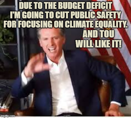 The Not A Genius California Tyrant | DUE TO THE BUDGET DEFICIT I'M GOING TO CUT PUBLIC SAFETY FOR FOCUSING ON CLIMATE EQUALITY. AND TOU WILL LIKE IT! | image tagged in memes,politics,california,no,safety,climate | made w/ Imgflip meme maker