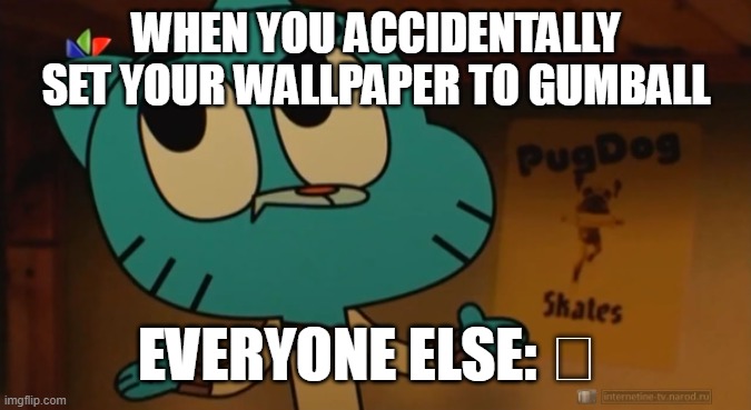 Gumball wallpaper | WHEN YOU ACCIDENTALLY SET YOUR WALLPAPER TO GUMBALL; EVERYONE ELSE: 🤨 | image tagged in gumball shrug wallpaper | made w/ Imgflip meme maker