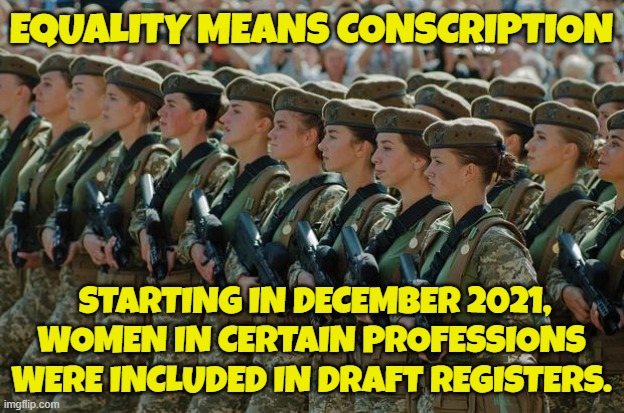 Ladies of the world, look to Ukraine. This is your future | EQUALITY MEANS CONSCRIPTION; STARTING IN DECEMBER 2021, WOMEN IN CERTAIN PROFESSIONS WERE INCLUDED IN DRAFT REGISTERS. | image tagged in equality,gender equality,equal rights,womens rights,diversity,mgtow | made w/ Imgflip meme maker