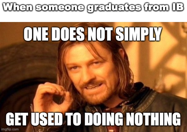 Automatic anxiety | When someone graduates from IB; ONE DOES NOT SIMPLY; GET USED TO DOING NOTHING | image tagged in memes,one does not simply,school,graduation | made w/ Imgflip meme maker