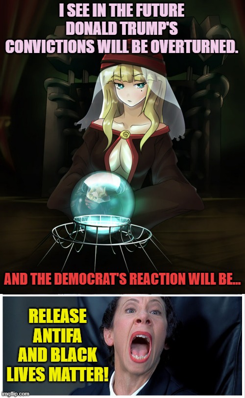 The Fortuneteller... | I SEE IN THE FUTURE DONALD TRUMP'S CONVICTIONS WILL BE OVERTURNED. AND THE DEMOCRAT'S REACTION WILL BE... RELEASE ANTIFA AND BLACK LIVES MATTER! | image tagged in memes,donald trump,get out of jail free card monopoly,democrats,and everybody loses their minds,politics | made w/ Imgflip meme maker