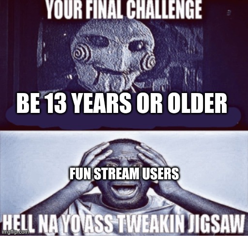 your final challenge | BE 13 YEARS OR OLDER; FUN STREAM USERS | image tagged in your final challenge | made w/ Imgflip meme maker