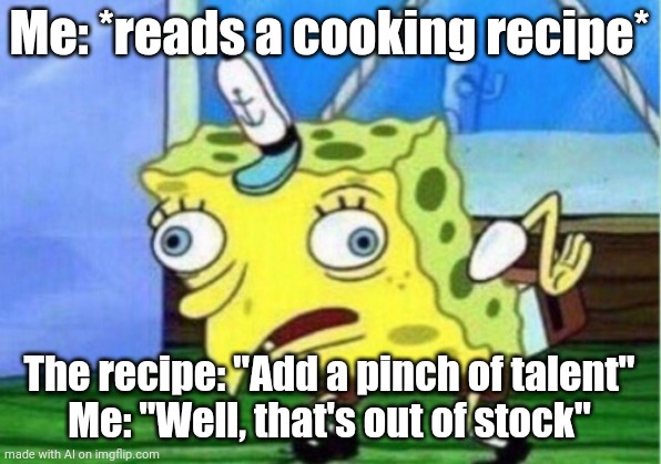 ai | Me: *reads a cooking recipe*; The recipe: "Add a pinch of talent"
Me: "Well, that's out of stock" | image tagged in memes,mocking spongebob,ai,banned soup for drakes dinner table | made w/ Imgflip meme maker