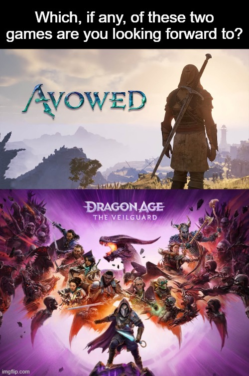 Avowed vs. Dragon Age The Veilguard | Which, if any, of these two games are you looking forward to? | image tagged in gaming,dragon age,avowed,pillars of eternity | made w/ Imgflip meme maker
