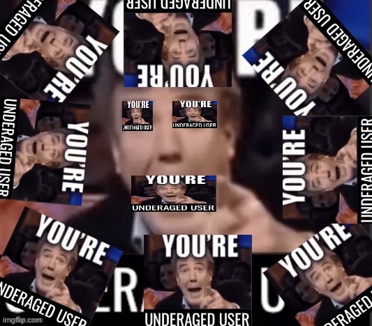 You're underaged user extreme | image tagged in you're underaged user extreme | made w/ Imgflip meme maker