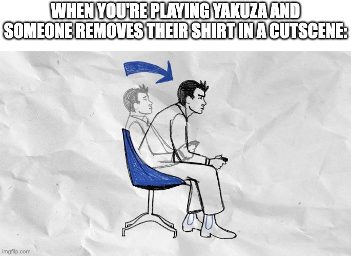 You know you gotta lock in. | WHEN YOU'RE PLAYING YAKUZA AND SOMEONE REMOVES THEIR SHIRT IN A CUTSCENE: | image tagged in lean forward in your chair | made w/ Imgflip meme maker