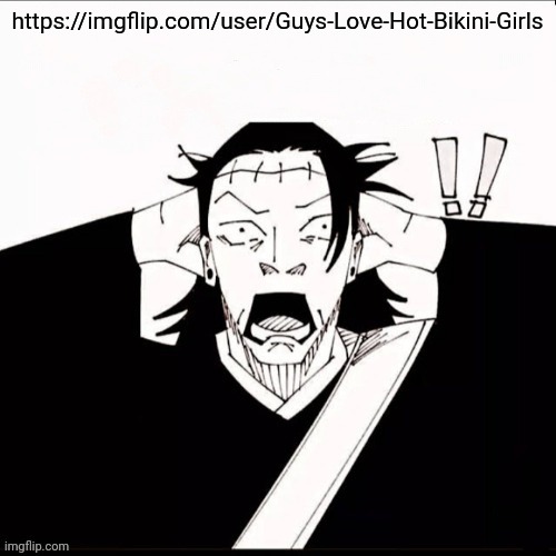 Jeffery's alt | https://imgflip.com/user/Guys-Love-Hot-Bikini-Girls | image tagged in kenjaku shocked | made w/ Imgflip meme maker