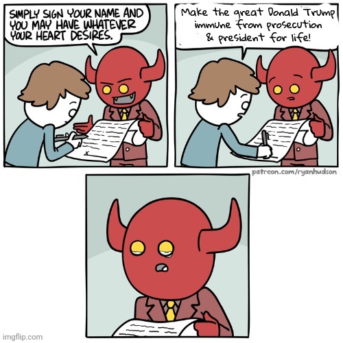 That may be too evil, even for Satan. | Make the great Donald Trump
immune from prosecution
& president for life! | image tagged in a wish that made the devil cry,maga,cult,conservative,scumbag republicans | made w/ Imgflip meme maker