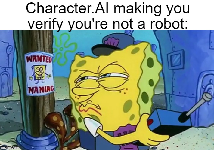 mf YOU are the robot | Character.AI making you verify you're not a robot: | image tagged in spongebob wanted maniac | made w/ Imgflip meme maker