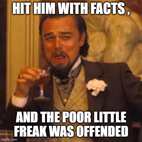 Laughing Leo Meme | HIT HIM WITH FACTS , AND THE POOR LITTLE FREAK WAS OFFENDED | image tagged in memes,laughing leo | made w/ Imgflip meme maker