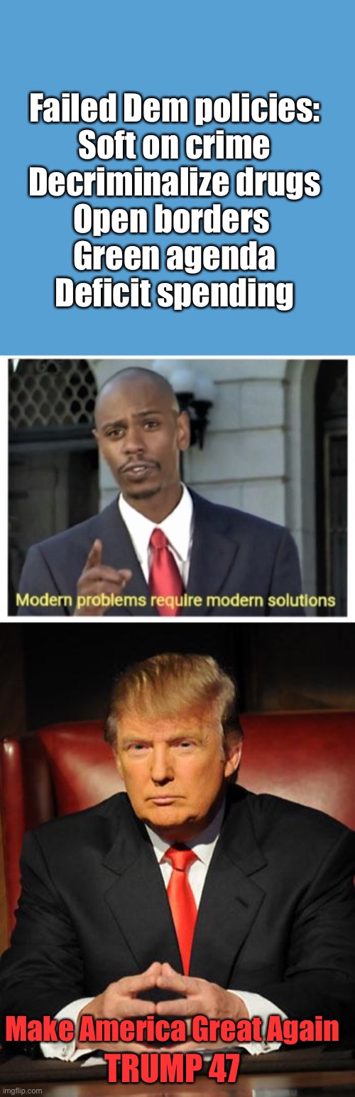 Failed Dem policies:
Soft on crime
Decriminalize drugs
Open borders 
Green agenda
Deficit spending; Make America Great Again; TRUMP 47 | image tagged in light blue sucks,modern problems require modern solutions,serious trump | made w/ Imgflip meme maker