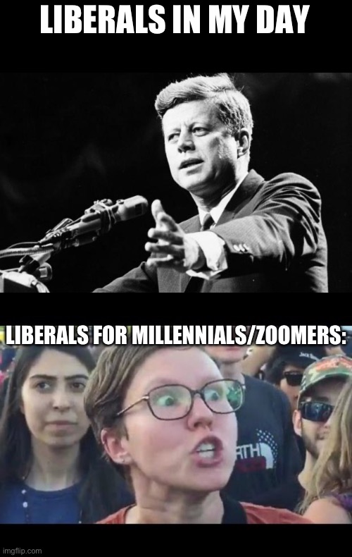 LIBERALS IN MY DAY LIBERALS FOR MILLENNIALS/ZOOMERS: | image tagged in jfk,angry sjw | made w/ Imgflip meme maker