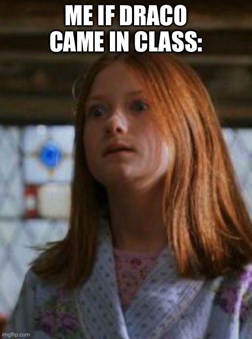 When you seen Draco walk in class: | ME IF DRACO CAME IN CLASS: | image tagged in ginny weasley | made w/ Imgflip meme maker