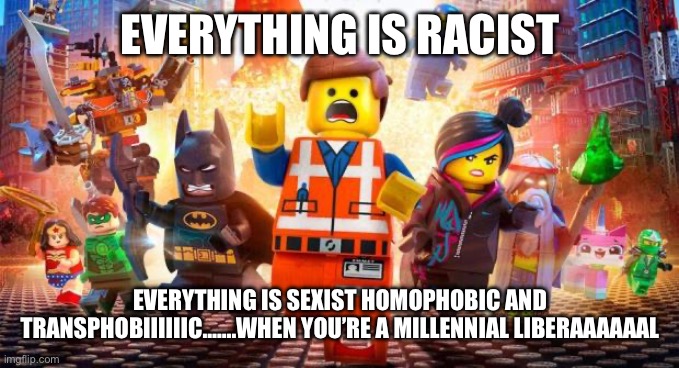 EVERYTHING IS RACIST EVERYTHING IS SEXIST HOMOPHOBIC AND TRANSPHOBIIIIIIC…….WHEN YOU’RE A MILLENNIAL LIBERAAAAAAL | image tagged in everything is awesome | made w/ Imgflip meme maker