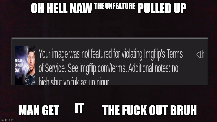 oh hell naw X pulled up | THE UNFEATURE IT | image tagged in oh hell naw x pulled up | made w/ Imgflip meme maker